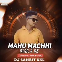 MAHU MACHHI MAILA RE (TAPORI DANCE MIX) DJ SAMBIT DKL.mp3